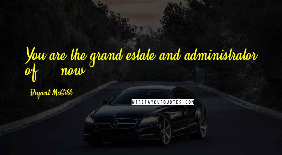 Bryant McGill Quotes: You are the grand estate and administrator of  -  now.