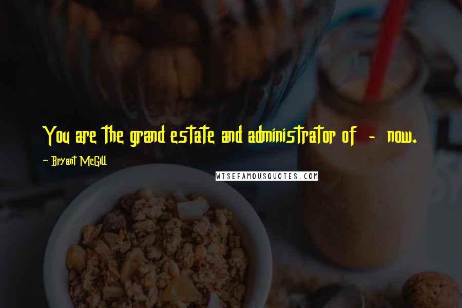 Bryant McGill Quotes: You are the grand estate and administrator of - now.