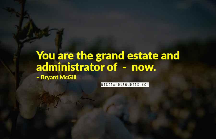 Bryant McGill Quotes: You are the grand estate and administrator of - now.