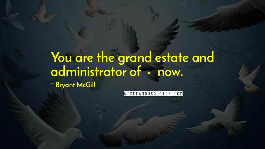 Bryant McGill Quotes: You are the grand estate and administrator of - now.