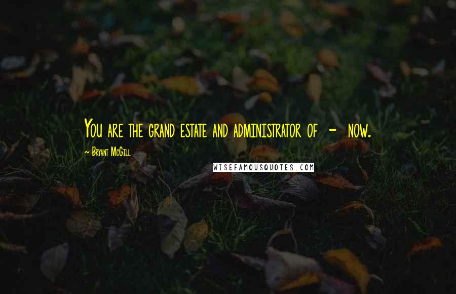 Bryant McGill Quotes: You are the grand estate and administrator of  -  now.