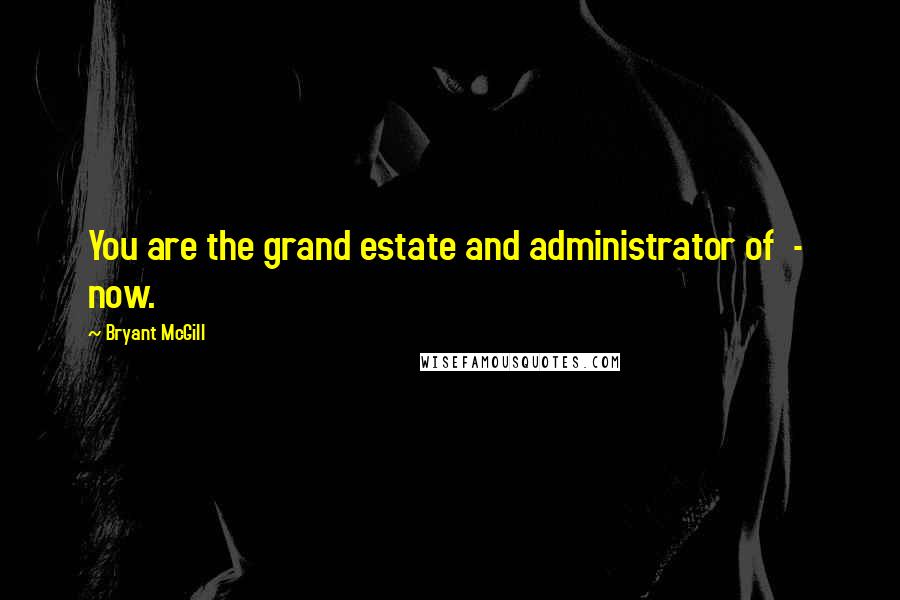 Bryant McGill Quotes: You are the grand estate and administrator of  -  now.
