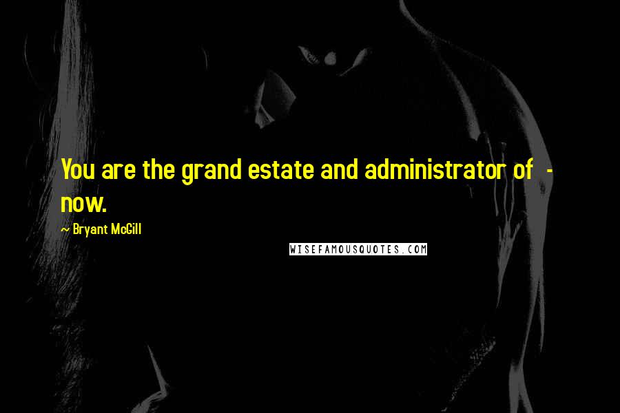 Bryant McGill Quotes: You are the grand estate and administrator of - now.