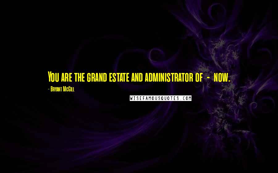 Bryant McGill Quotes: You are the grand estate and administrator of  -  now.