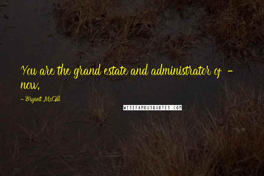 Bryant McGill Quotes: You are the grand estate and administrator of - now.