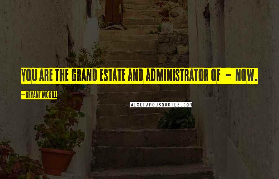 Bryant McGill Quotes: You are the grand estate and administrator of - now.