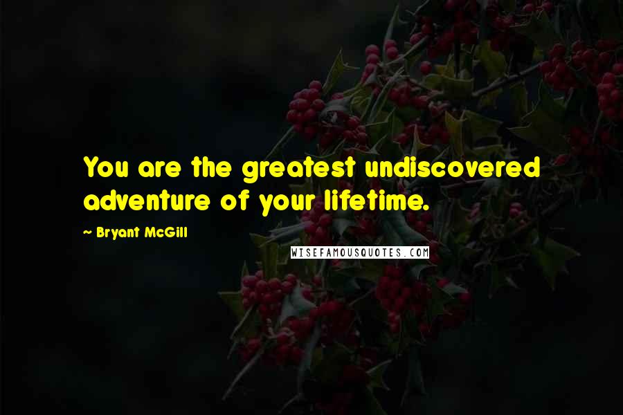 Bryant McGill Quotes: You are the greatest undiscovered adventure of your lifetime.