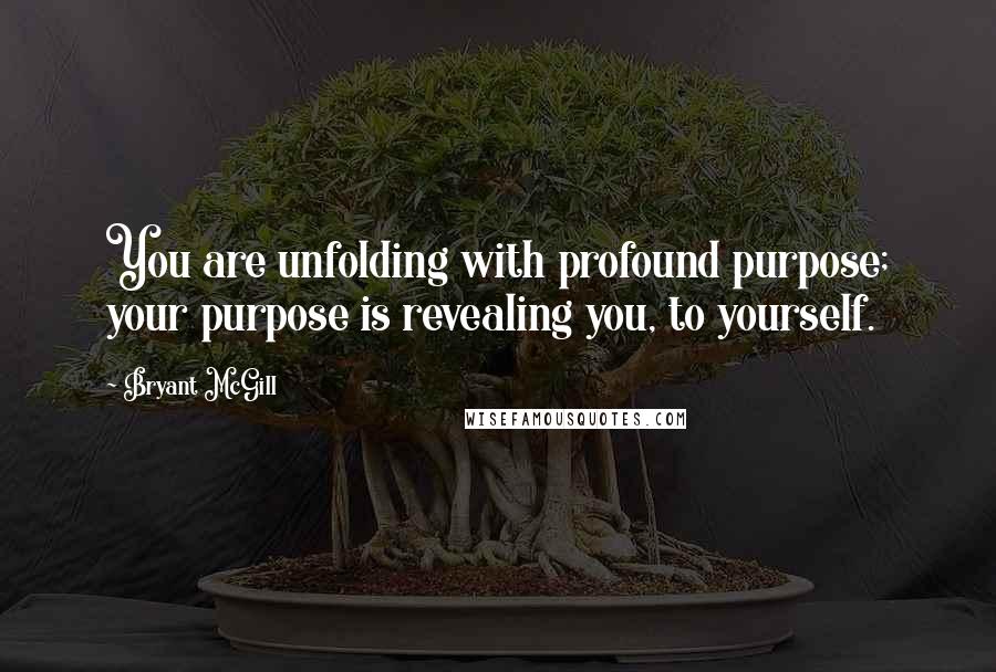 Bryant McGill Quotes: You are unfolding with profound purpose; your purpose is revealing you, to yourself.