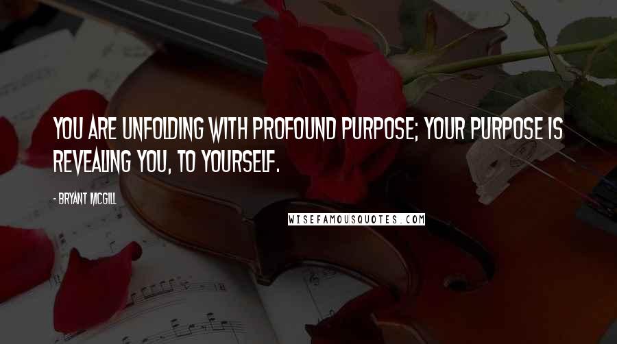 Bryant McGill Quotes: You are unfolding with profound purpose; your purpose is revealing you, to yourself.