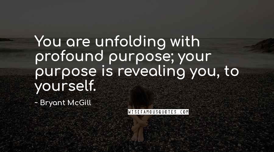 Bryant McGill Quotes: You are unfolding with profound purpose; your purpose is revealing you, to yourself.