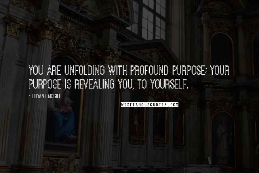 Bryant McGill Quotes: You are unfolding with profound purpose; your purpose is revealing you, to yourself.