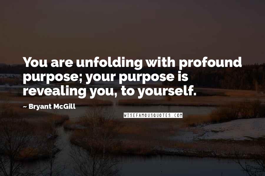 Bryant McGill Quotes: You are unfolding with profound purpose; your purpose is revealing you, to yourself.