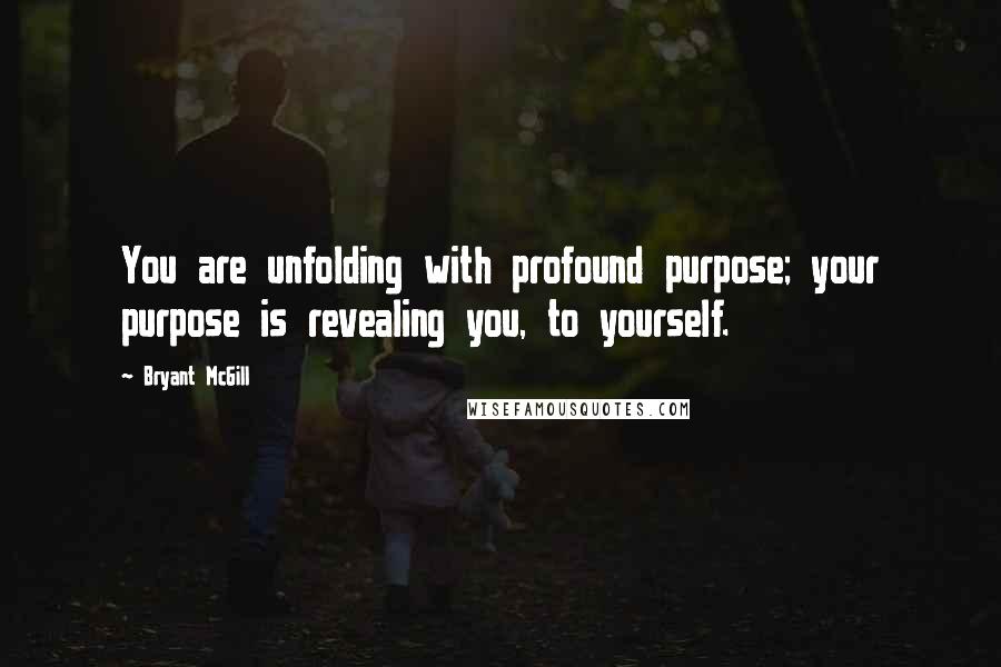 Bryant McGill Quotes: You are unfolding with profound purpose; your purpose is revealing you, to yourself.