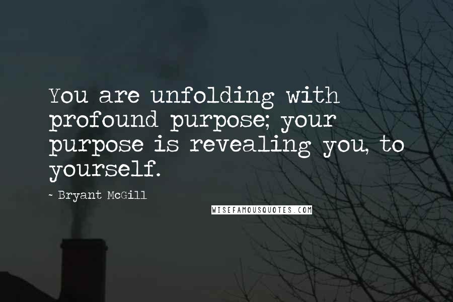 Bryant McGill Quotes: You are unfolding with profound purpose; your purpose is revealing you, to yourself.