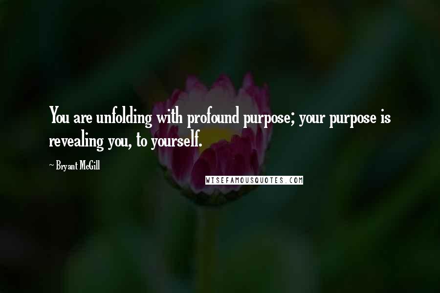 Bryant McGill Quotes: You are unfolding with profound purpose; your purpose is revealing you, to yourself.