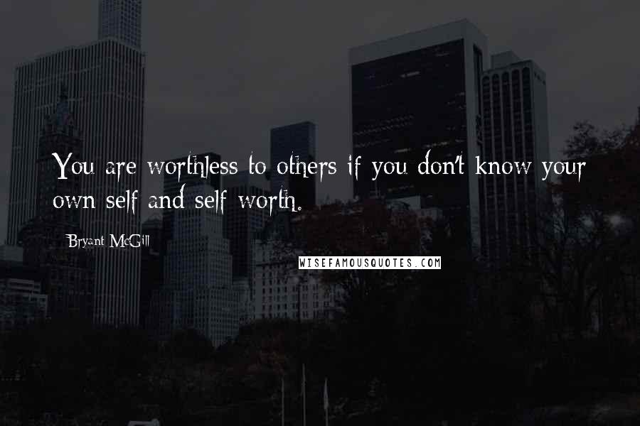 Bryant McGill Quotes: You are worthless to others if you don't know your own self and self-worth.