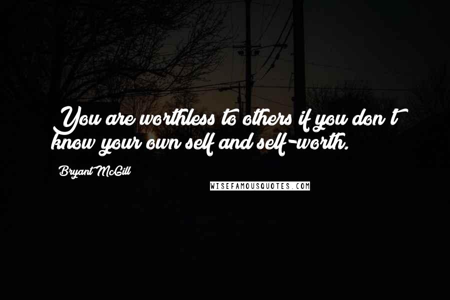 Bryant McGill Quotes: You are worthless to others if you don't know your own self and self-worth.