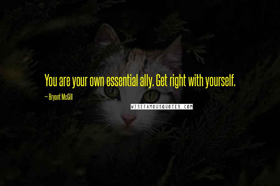 Bryant McGill Quotes: You are your own essential ally. Get right with yourself.