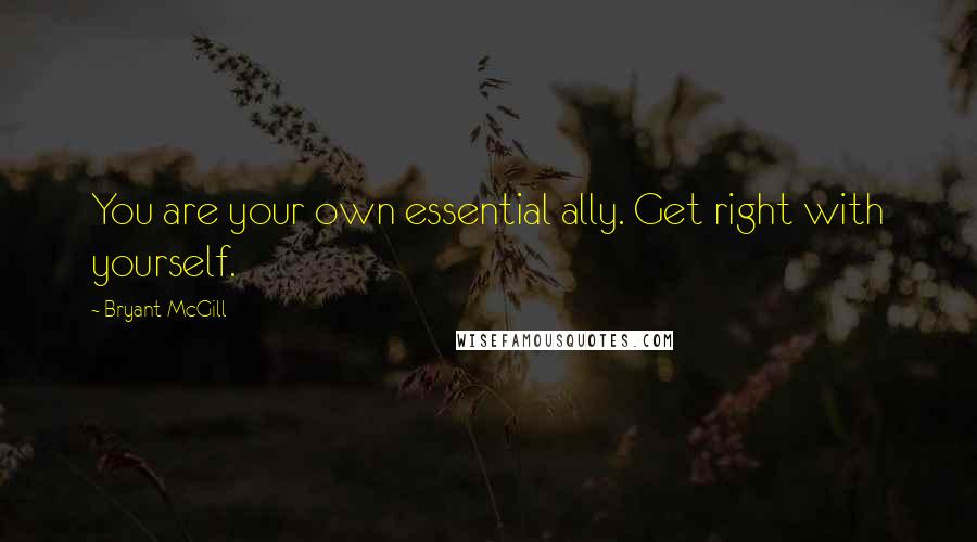 Bryant McGill Quotes: You are your own essential ally. Get right with yourself.