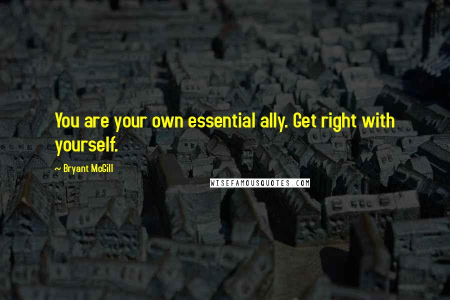 Bryant McGill Quotes: You are your own essential ally. Get right with yourself.