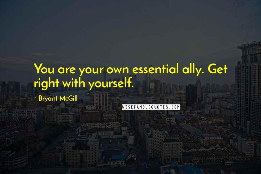 Bryant McGill Quotes: You are your own essential ally. Get right with yourself.