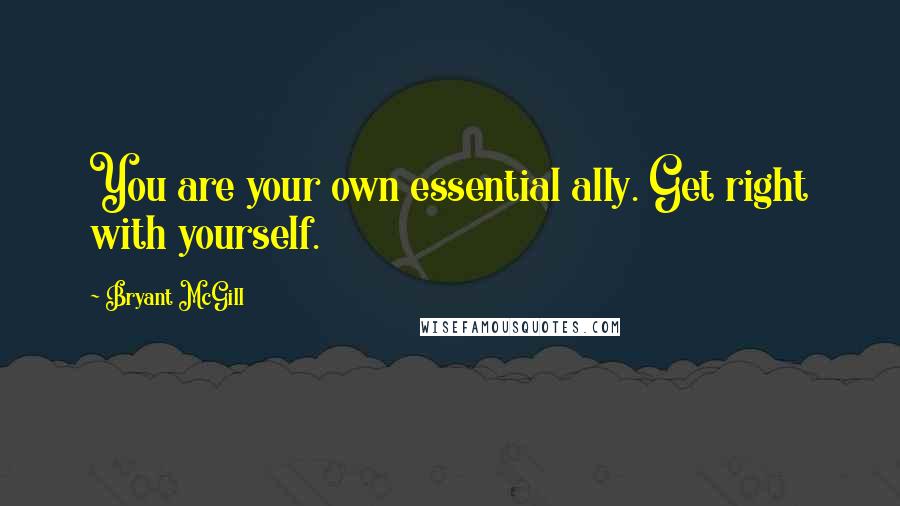 Bryant McGill Quotes: You are your own essential ally. Get right with yourself.