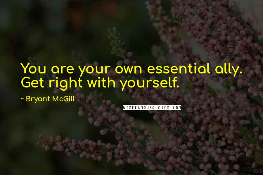 Bryant McGill Quotes: You are your own essential ally. Get right with yourself.