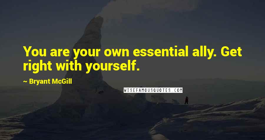 Bryant McGill Quotes: You are your own essential ally. Get right with yourself.