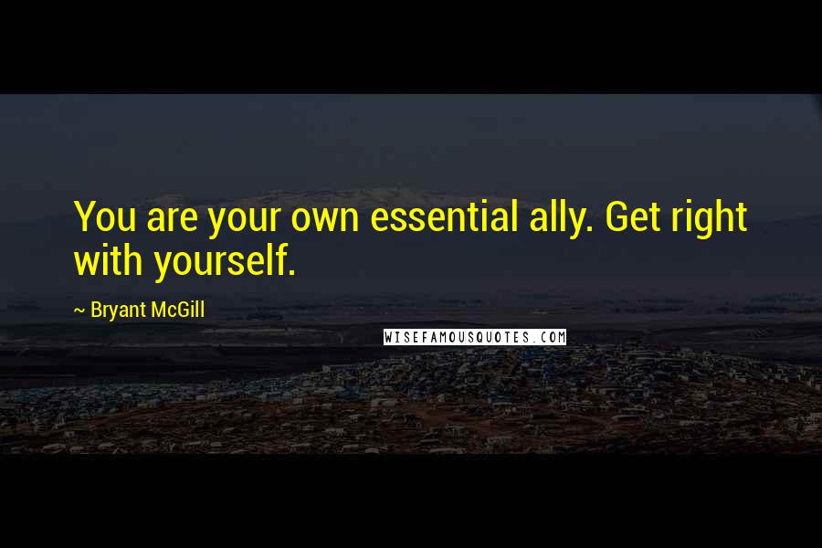 Bryant McGill Quotes: You are your own essential ally. Get right with yourself.