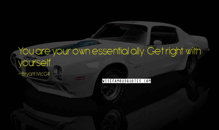 Bryant McGill Quotes: You are your own essential ally. Get right with yourself.