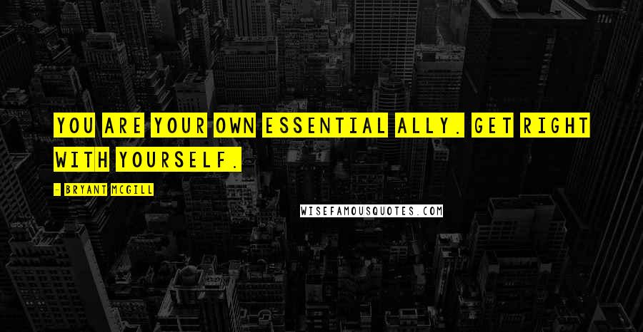 Bryant McGill Quotes: You are your own essential ally. Get right with yourself.