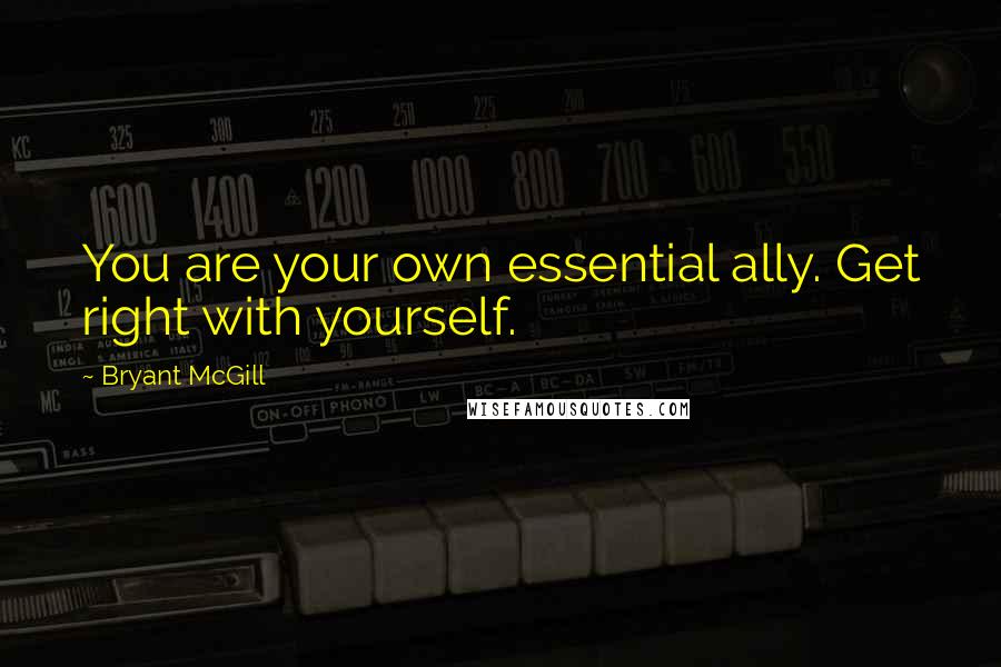 Bryant McGill Quotes: You are your own essential ally. Get right with yourself.