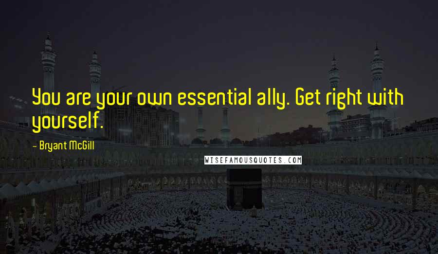 Bryant McGill Quotes: You are your own essential ally. Get right with yourself.