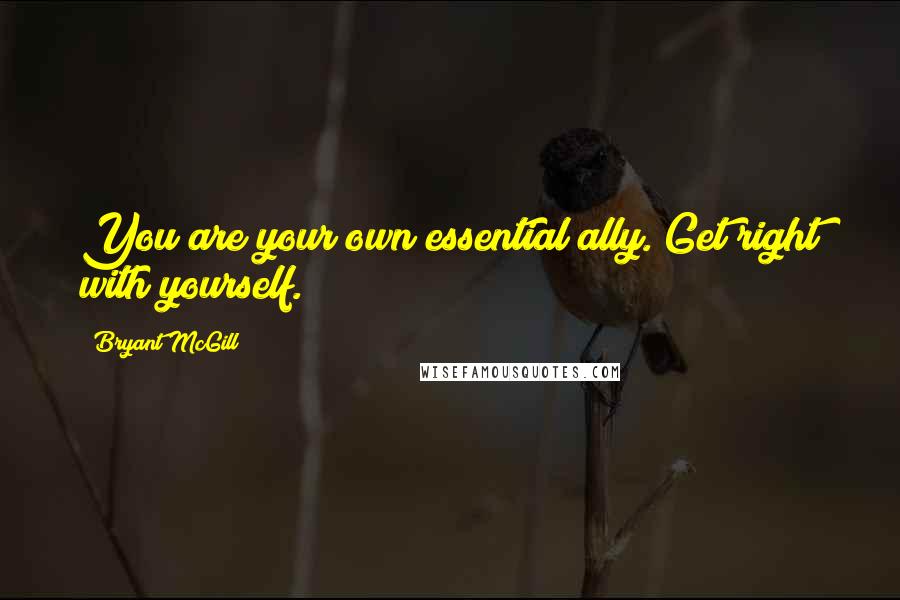 Bryant McGill Quotes: You are your own essential ally. Get right with yourself.
