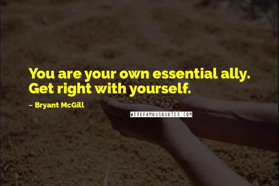Bryant McGill Quotes: You are your own essential ally. Get right with yourself.