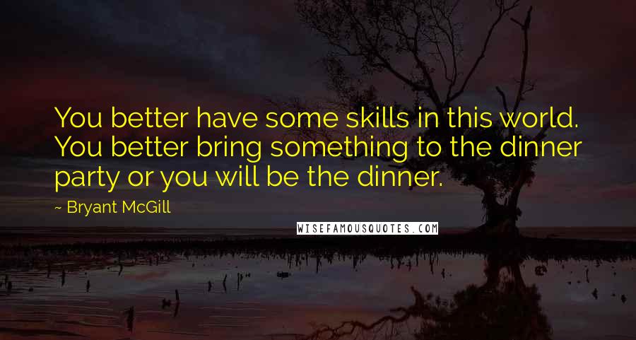 Bryant McGill Quotes: You better have some skills in this world. You better bring something to the dinner party or you will be the dinner.