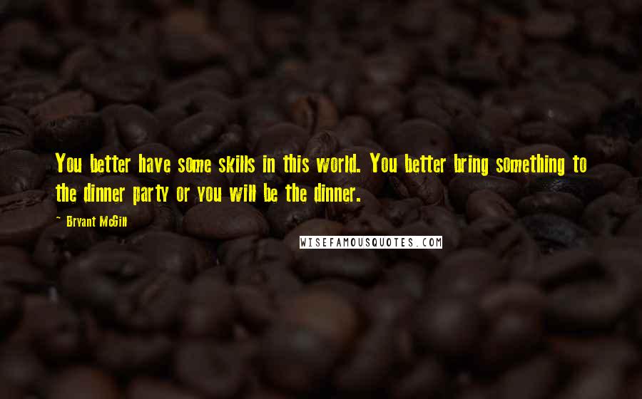 Bryant McGill Quotes: You better have some skills in this world. You better bring something to the dinner party or you will be the dinner.