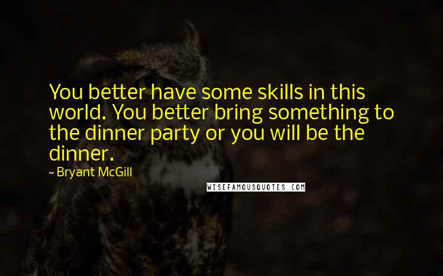 Bryant McGill Quotes: You better have some skills in this world. You better bring something to the dinner party or you will be the dinner.