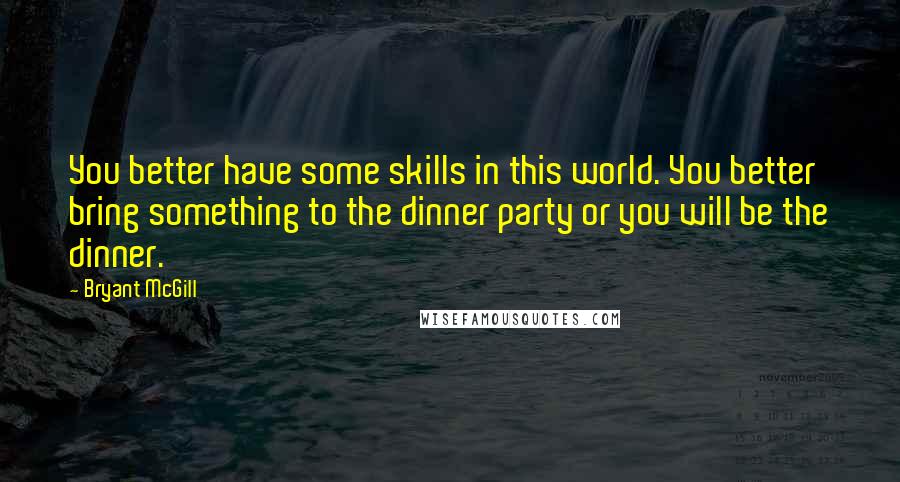 Bryant McGill Quotes: You better have some skills in this world. You better bring something to the dinner party or you will be the dinner.