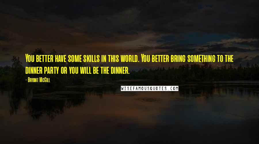 Bryant McGill Quotes: You better have some skills in this world. You better bring something to the dinner party or you will be the dinner.