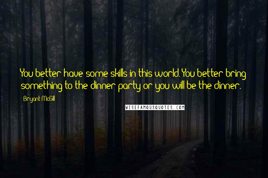 Bryant McGill Quotes: You better have some skills in this world. You better bring something to the dinner party or you will be the dinner.