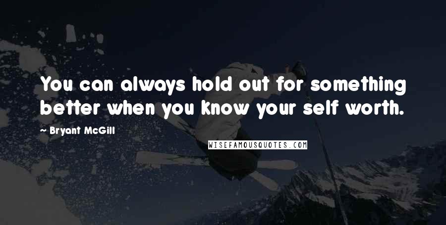 Bryant McGill Quotes: You can always hold out for something better when you know your self worth.