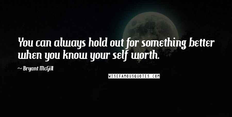 Bryant McGill Quotes: You can always hold out for something better when you know your self worth.