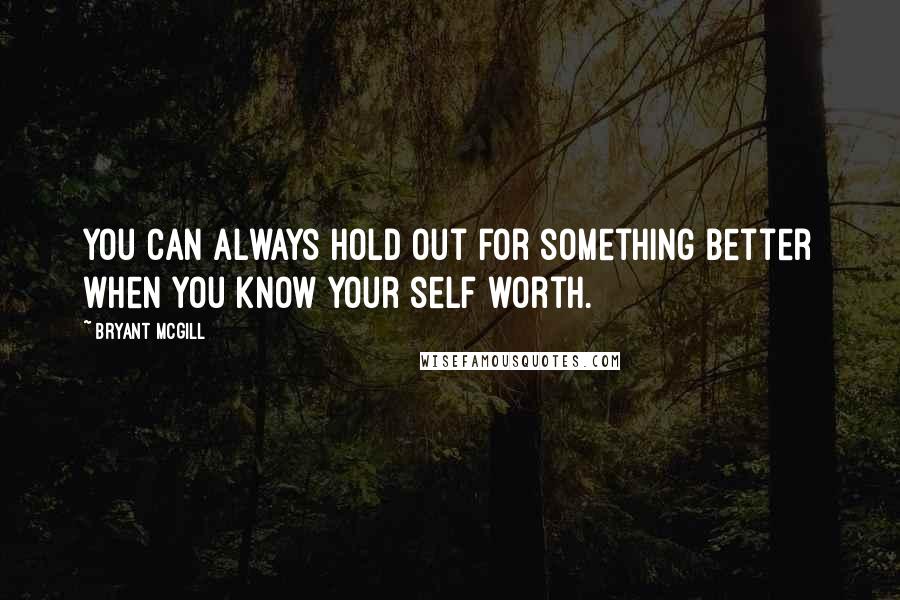 Bryant McGill Quotes: You can always hold out for something better when you know your self worth.