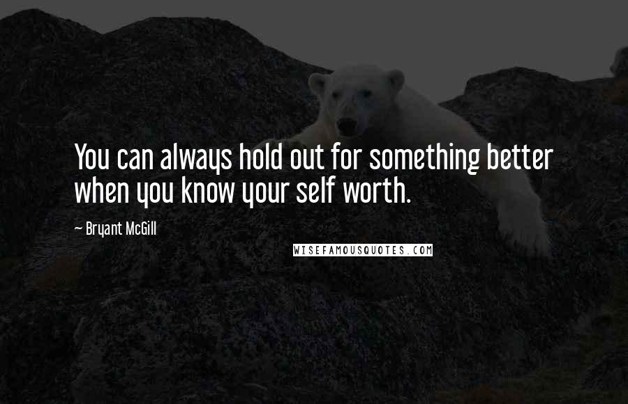 Bryant McGill Quotes: You can always hold out for something better when you know your self worth.