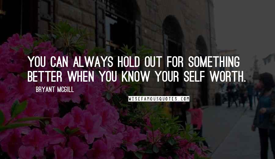 Bryant McGill Quotes: You can always hold out for something better when you know your self worth.