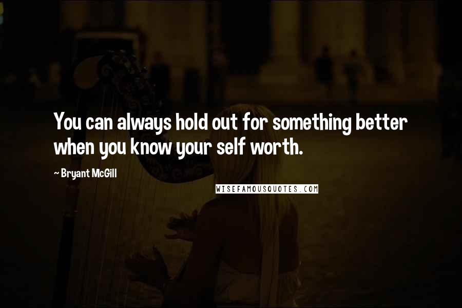 Bryant McGill Quotes: You can always hold out for something better when you know your self worth.