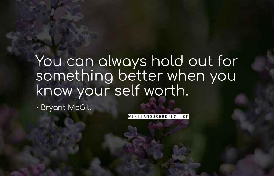 Bryant McGill Quotes: You can always hold out for something better when you know your self worth.