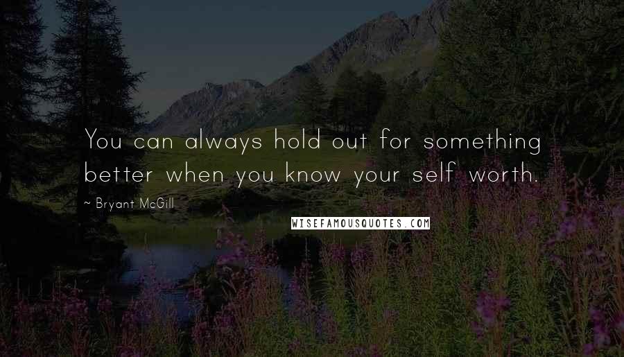 Bryant McGill Quotes: You can always hold out for something better when you know your self worth.