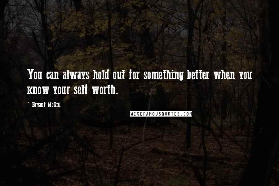 Bryant McGill Quotes: You can always hold out for something better when you know your self worth.